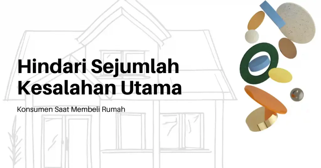 Hindari Sejumlah Kesalahan Utama Konsumen Saat Membeli Rumah